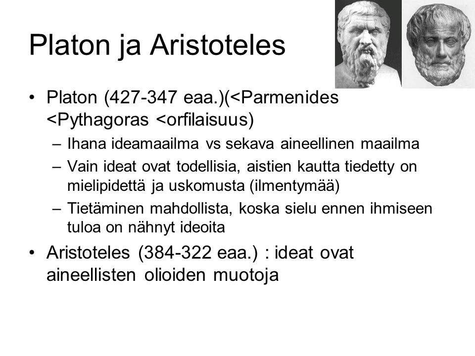 Platon ja Aristoteles Platon ( eaa.)(<Parmenides <Pythagoras <orfilaisuus) Ihana ideamaailma vs sekava aineellinen maailma.
