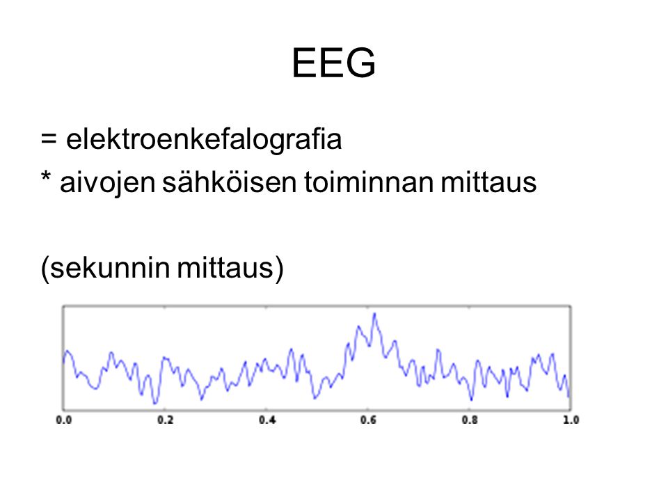 EEG = elektroenkefalografia * aivojen sähköisen toiminnan mittaus