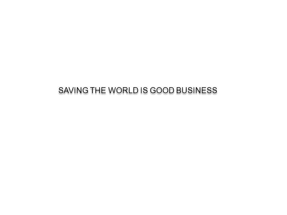 SAVING THE WORLD IS GOOD BUSINESS