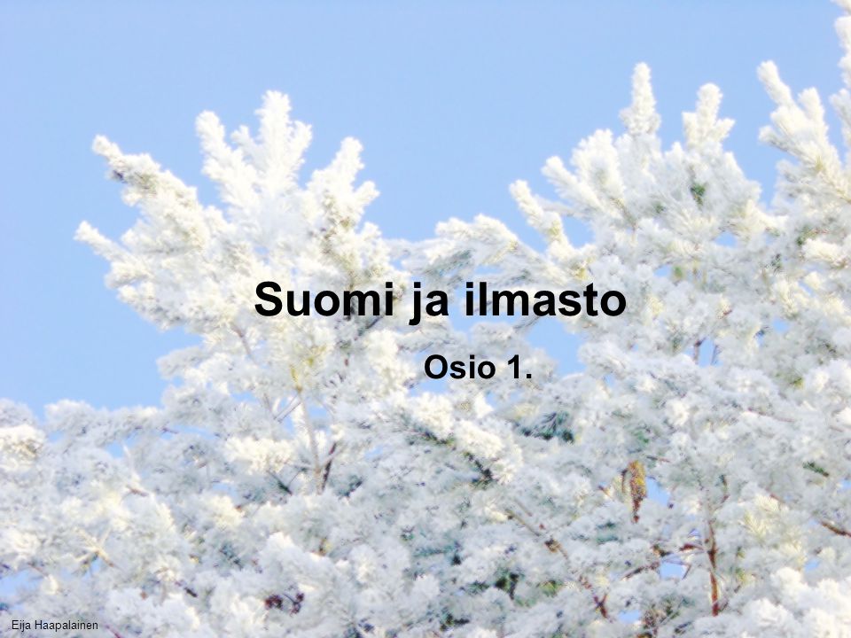 Suomi ja ilmasto Osio 1. Eija Haapalainen
