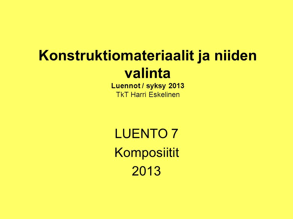 Konstruktiomateriaalit ja niiden valinta Luennot / syksy 2013 TkT Harri Eskelinen