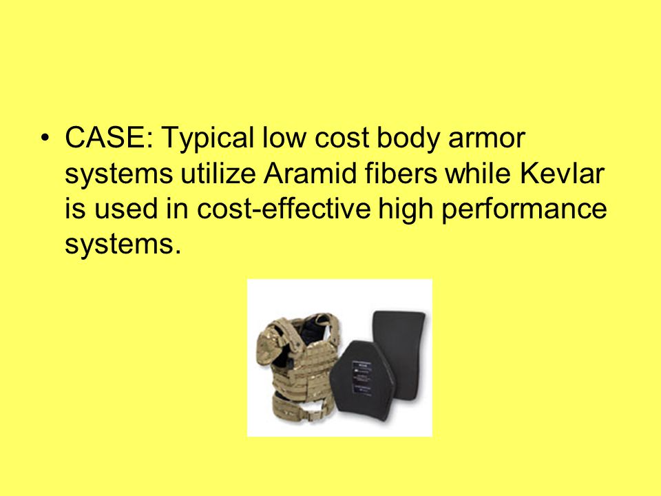 CASE: Typical low cost body armor systems utilize Aramid fibers while Kevlar is used in cost-effective high performance systems.