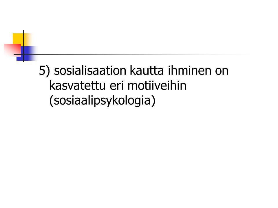 5) sosialisaation kautta ihminen on kasvatettu eri motiiveihin (sosiaalipsykologia)