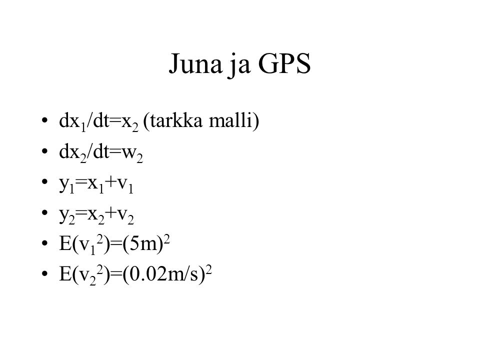 Juna ja GPS dx1/dt=x2 (tarkka malli) dx2/dt=w2 y1=x1+v1 y2=x2+v2