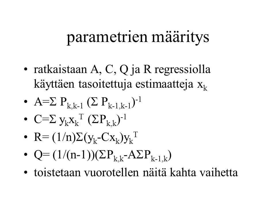 parametrien määritys ratkaistaan A, C, Q ja R regressiolla käyttäen tasoitettuja estimaatteja xk. A= Pk,k-1 ( Pk-1,k-1)-1.