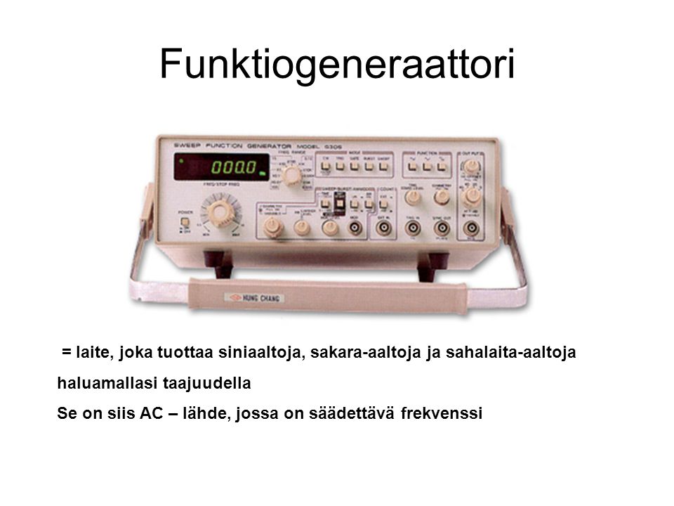 Funktiogeneraattori = laite, joka tuottaa siniaaltoja, sakara-aaltoja ja sahalaita-aaltoja. haluamallasi taajuudella.