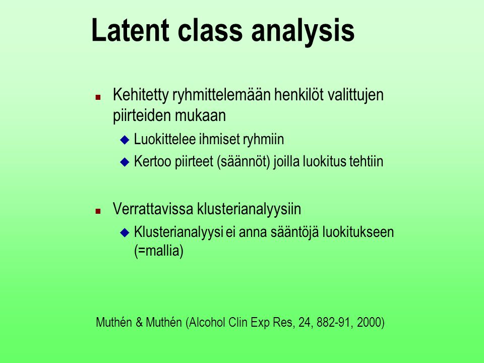 Latent class analysis Kehitetty ryhmittelemään henkilöt valittujen piirteiden mukaan. Luokittelee ihmiset ryhmiin.