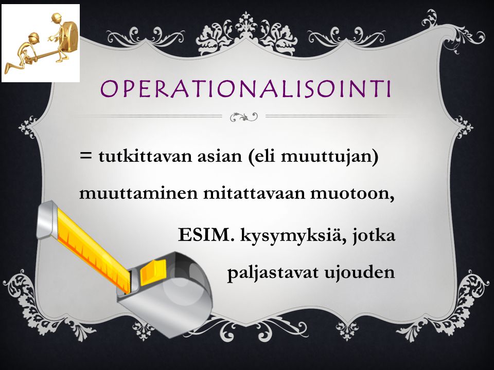 operationalisointi = tutkittavan asian (eli muuttujan) muuttaminen mitattavaan muotoon, ESIM.