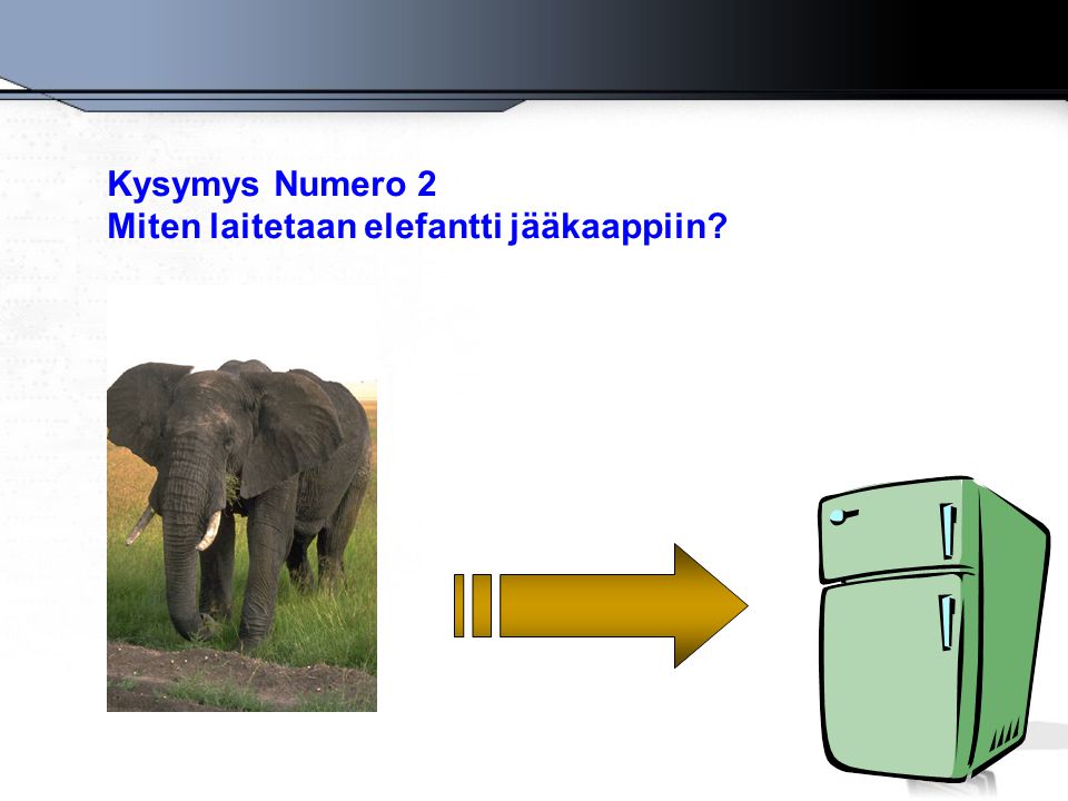 Kysymys Numero 2 Miten laitetaan elefantti jääkaappiin