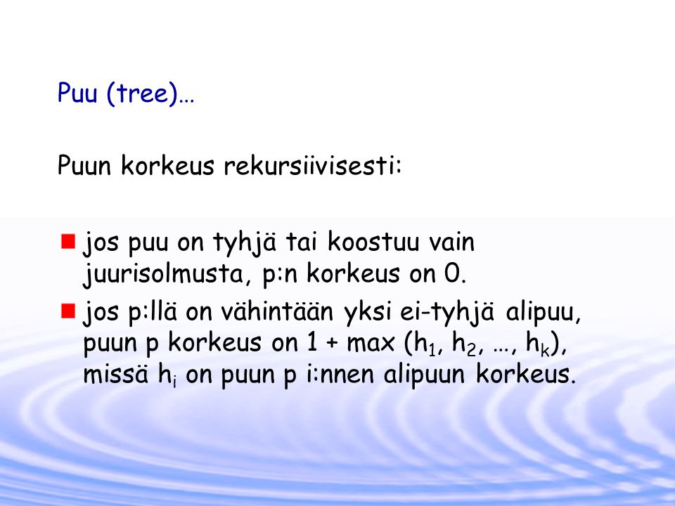 Puu (tree)… Puun korkeus rekursiivisesti: jos puu on tyhjä tai koostuu vain juurisolmusta, p:n korkeus on 0.