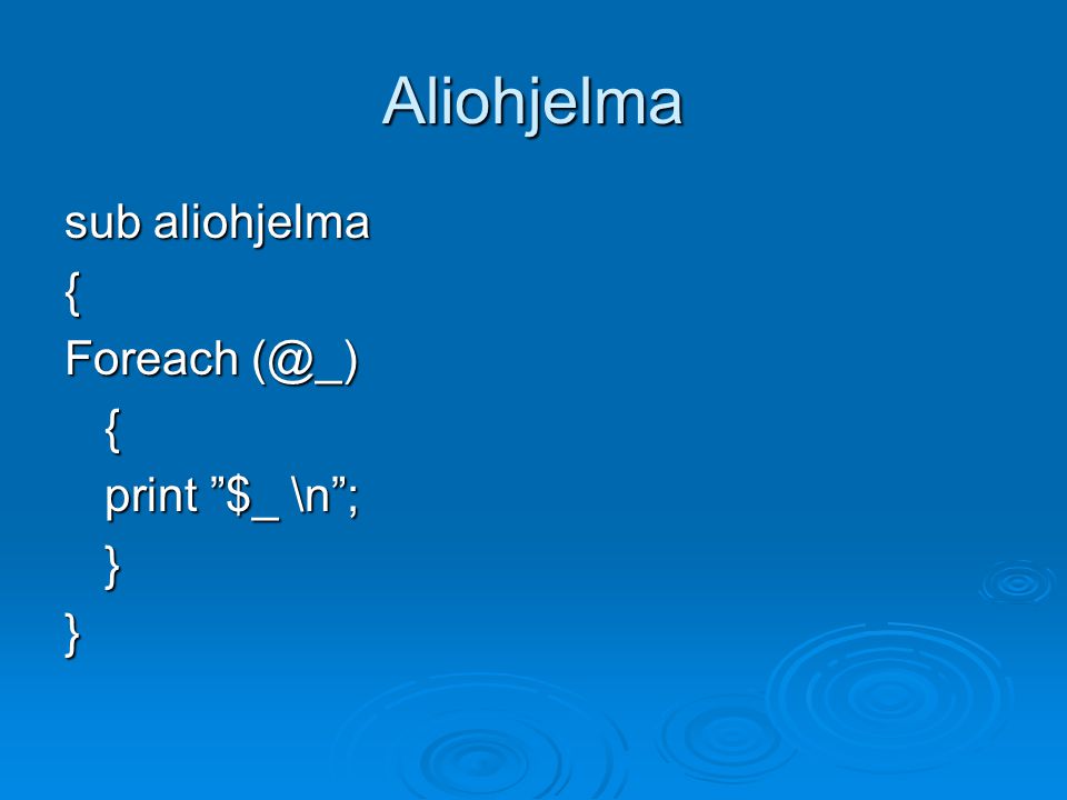 Aliohjelma sub aliohjelma { Foreach print $_ \n ; }