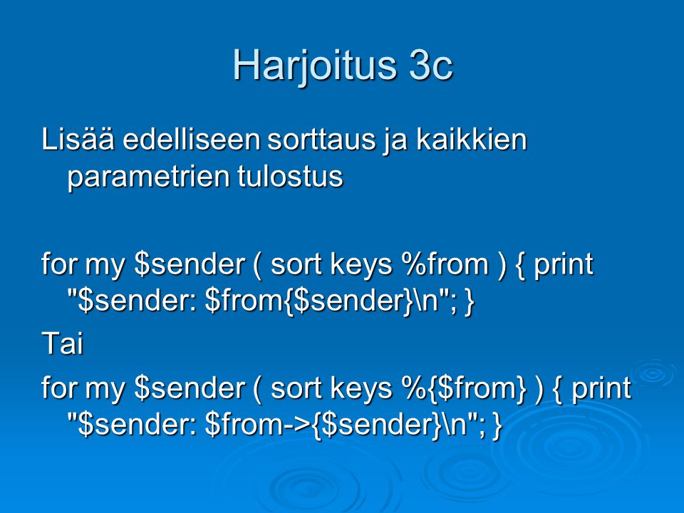 Harjoitus 3c Lisää edelliseen sorttaus ja kaikkien parametrien tulostus. for my $sender ( sort keys %from ) { print $sender: $from{$sender}\n ; }
