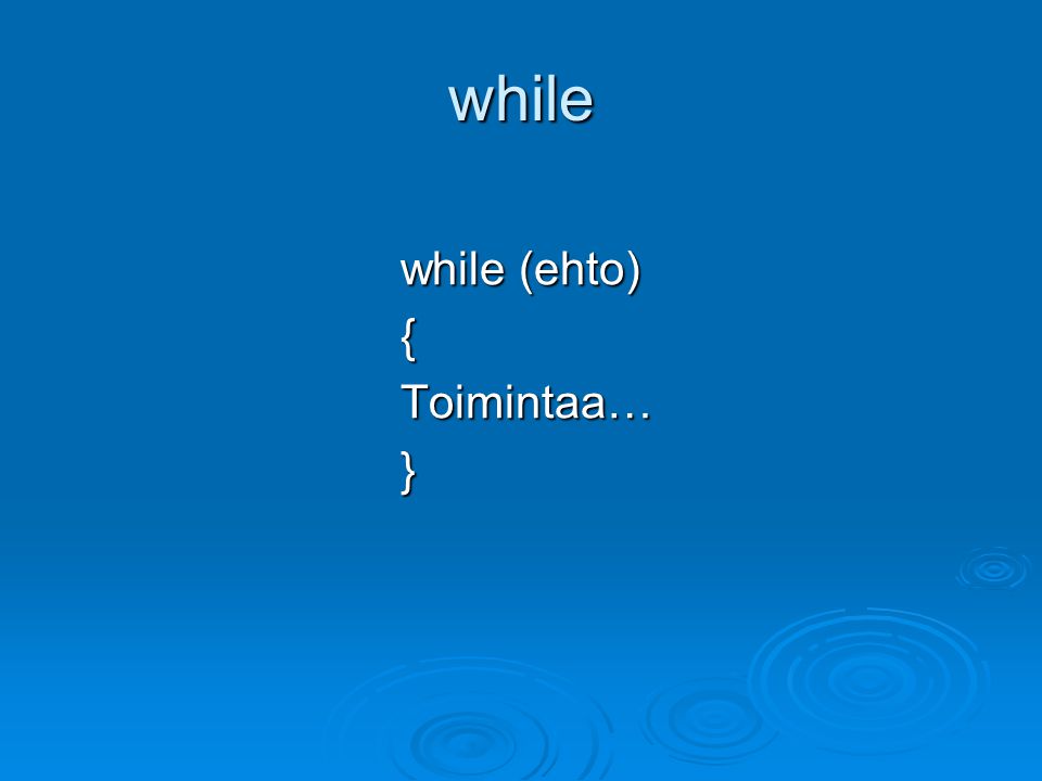 while while (ehto) { Toimintaa… }