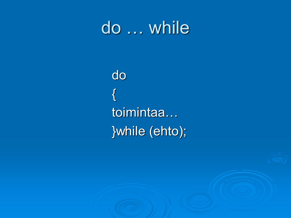 do … while do { toimintaa… }while (ehto);