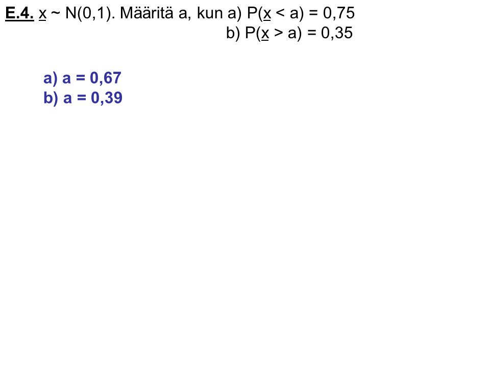 E.4. x ~ N(0,1). Määritä a, kun a) P(x < a) = 0,75
