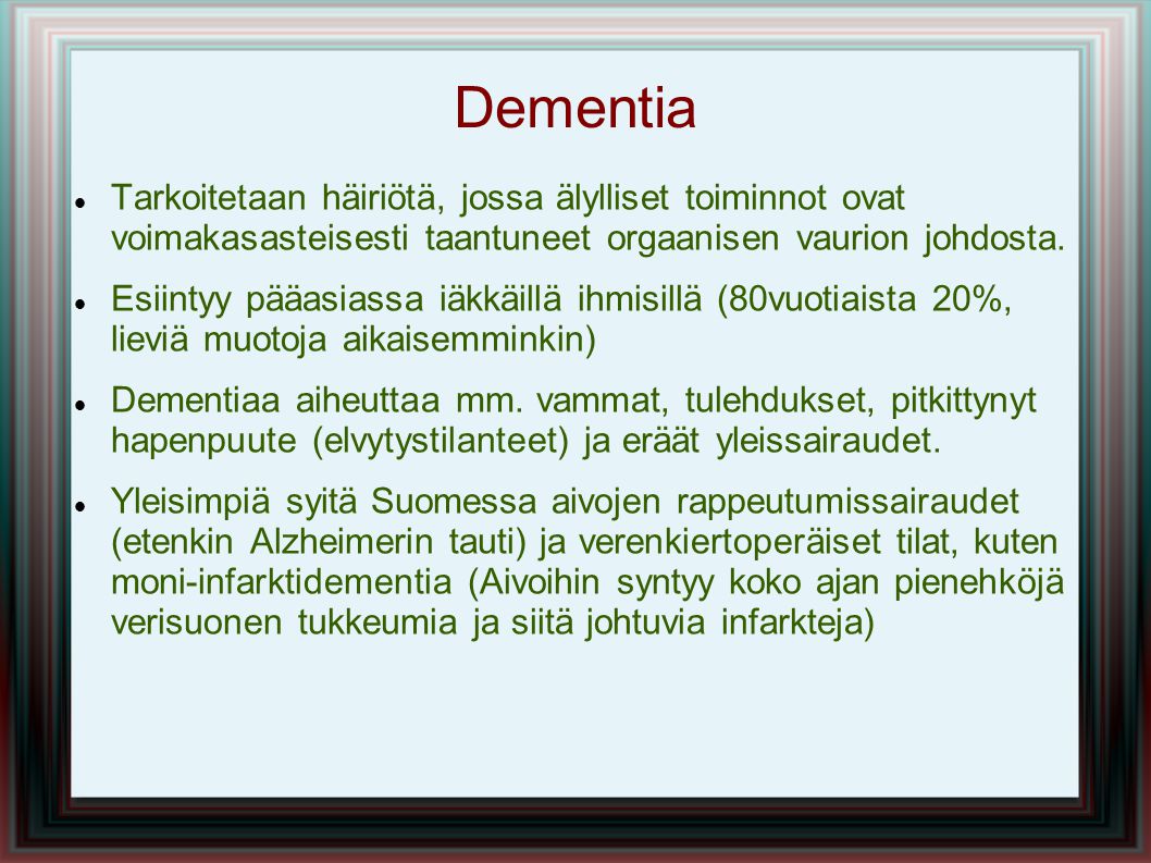 Dementia Tarkoitetaan häiriötä, jossa älylliset toiminnot ovat voimakasasteisesti taantuneet orgaanisen vaurion johdosta.