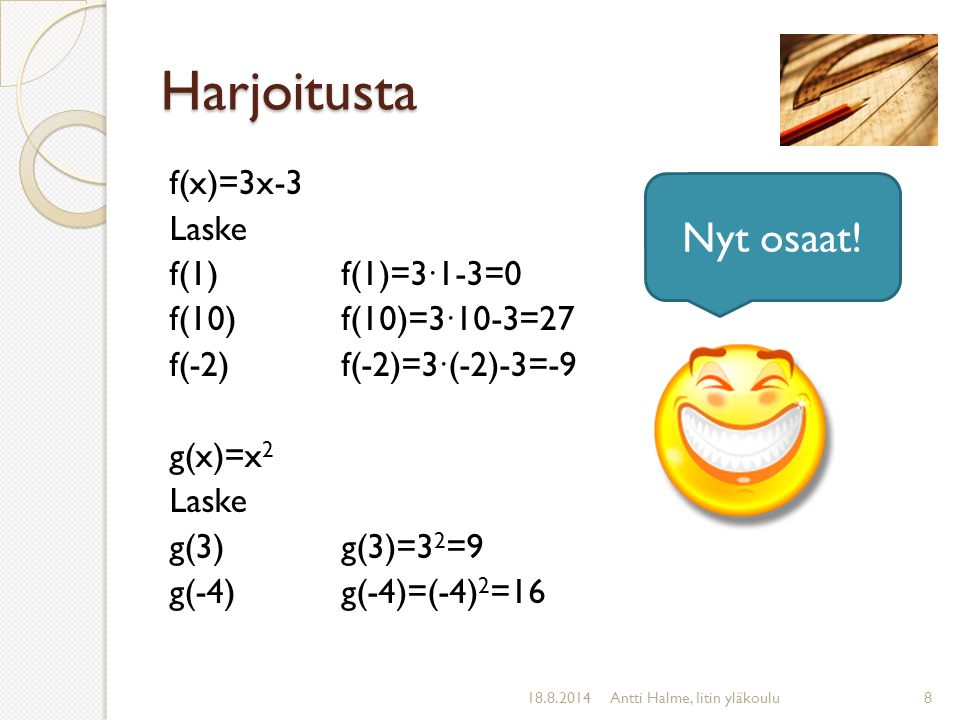 Harjoitusta f(x)=3x-3 Laske f(1) f(10) f(-2) g(x)=x2 g(3) g(-4) f(1)=3∙1-3=0 f(10)=3∙10-3=27 f(-2)=3∙(-2)-3=-9 g(3)=32=9 g(-4)=(-4)2=16