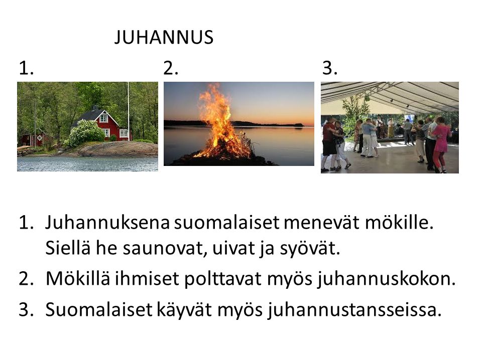 JUHANNUS Juhannuksena suomalaiset menevät mökille. Siellä he saunovat, uivat ja syövät.