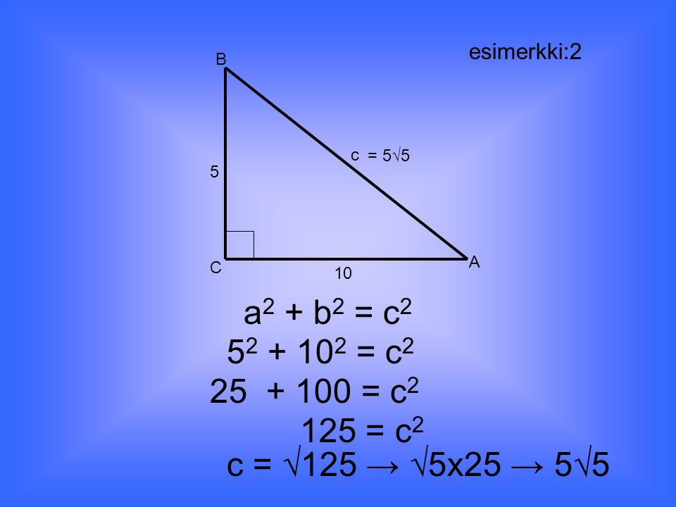 esimerkki:2 B. c. = 5√5. 5. A. C. 10. a2 + b2 = c = c = c = c2.