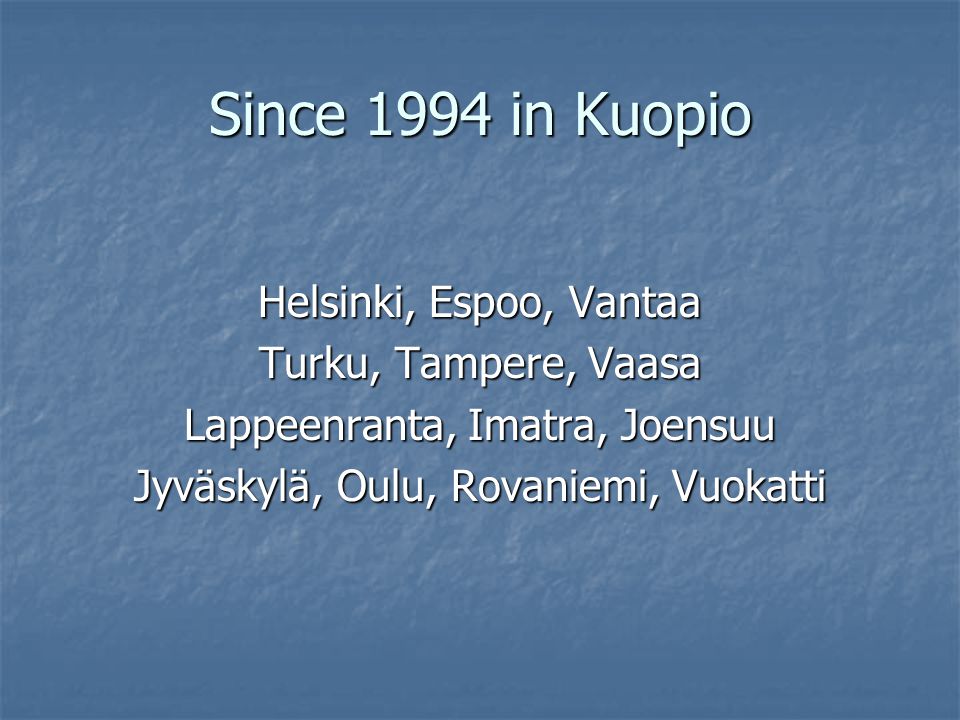 Since 1994 in Kuopio Helsinki, Espoo, Vantaa Turku, Tampere, Vaasa