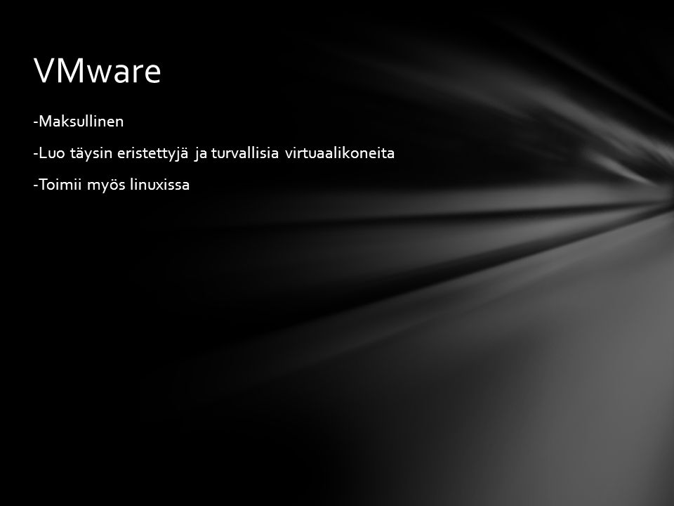 VMware -Maksullinen -Luo täysin eristettyjä ja turvallisia virtuaalikoneita -Toimii myös linuxissa