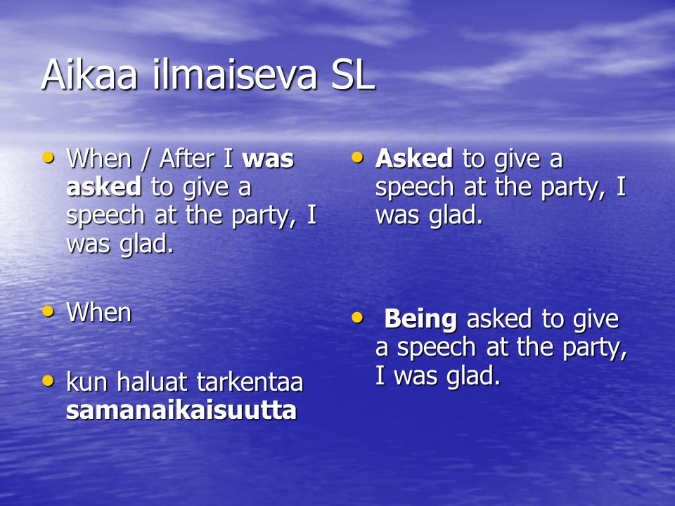 Aikaa ilmaiseva SL When / After I was asked to give a speech at the party, I was glad. When. kun haluat tarkentaa samanaikaisuutta.