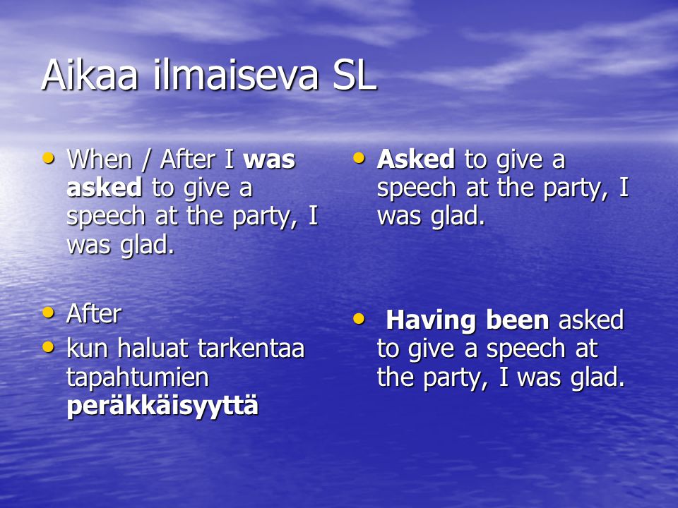 Aikaa ilmaiseva SL When / After I was asked to give a speech at the party, I was glad. After. kun haluat tarkentaa tapahtumien peräkkäisyyttä.