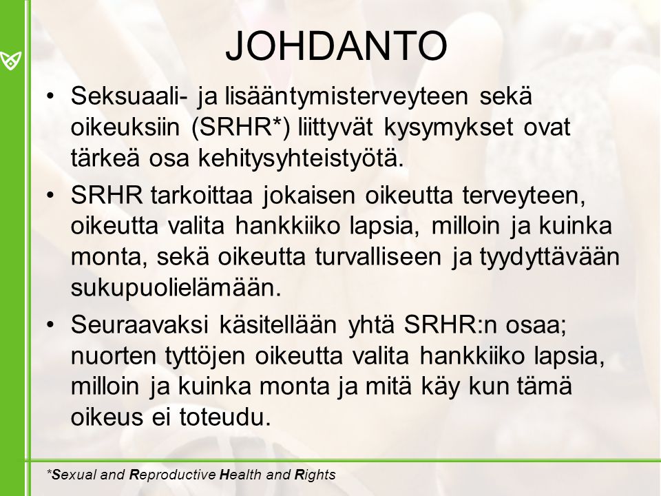 JOHDANTO Seksuaali- ja lisääntymisterveyteen sekä oikeuksiin (SRHR*) liittyvät kysymykset ovat tärkeä osa kehitysyhteistyötä.