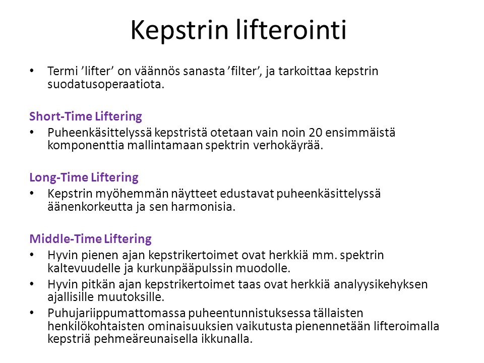 Kepstrin lifterointi Termi ’lifter’ on väännös sanasta ’filter’, ja tarkoittaa kepstrin suodatusoperaatiota.