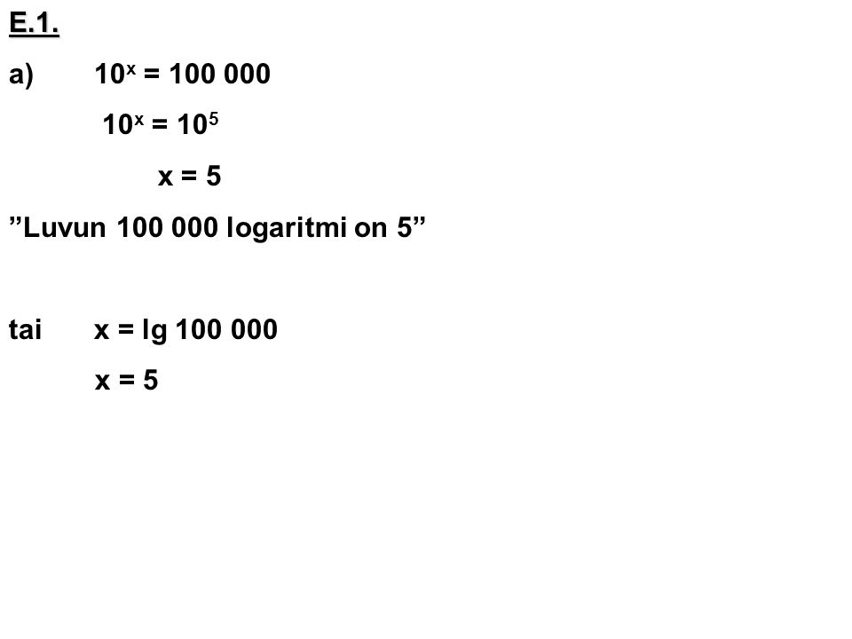 E.1. a) 10x = x = 105 x = 5 Luvun logaritmi on 5 tai x = lg