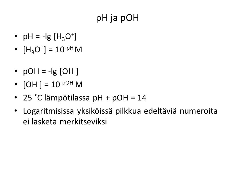 pH ja pOH pH = -lg [H3O+] [H3O+] = 10-pH M pOH = -lg [OH-]