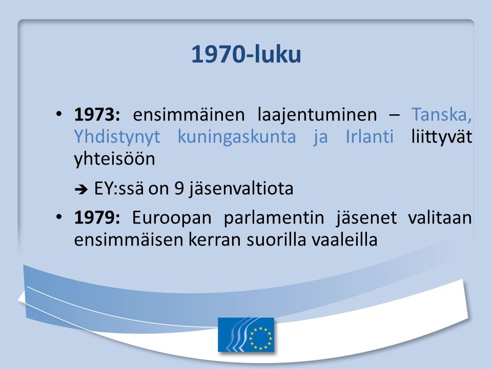 1970-luku 1973: ensimmäinen laajentuminen – Tanska, Yhdistynyt kuningaskunta ja Irlanti liittyvät yhteisöön.