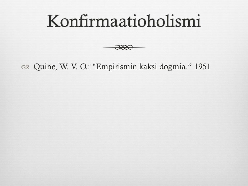 Konfirmaatioholismi Quine, W. V. O.: Empirismin kaksi dogmia. 1951