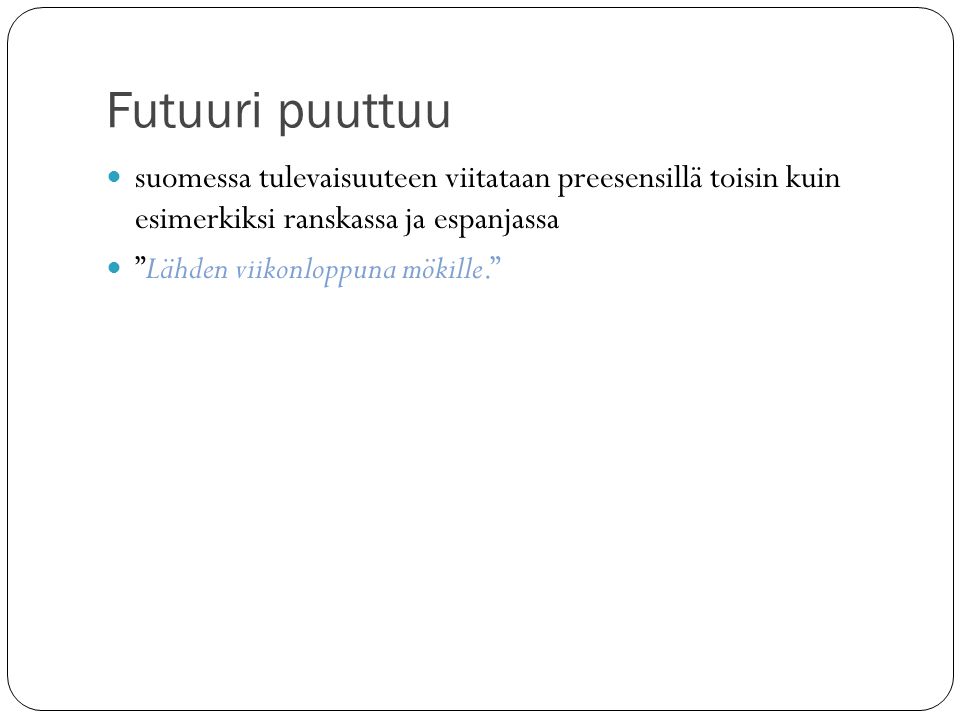 Futuuri puuttuu suomessa tulevaisuuteen viitataan preesensillä toisin kuin esimerkiksi ranskassa ja espanjassa.