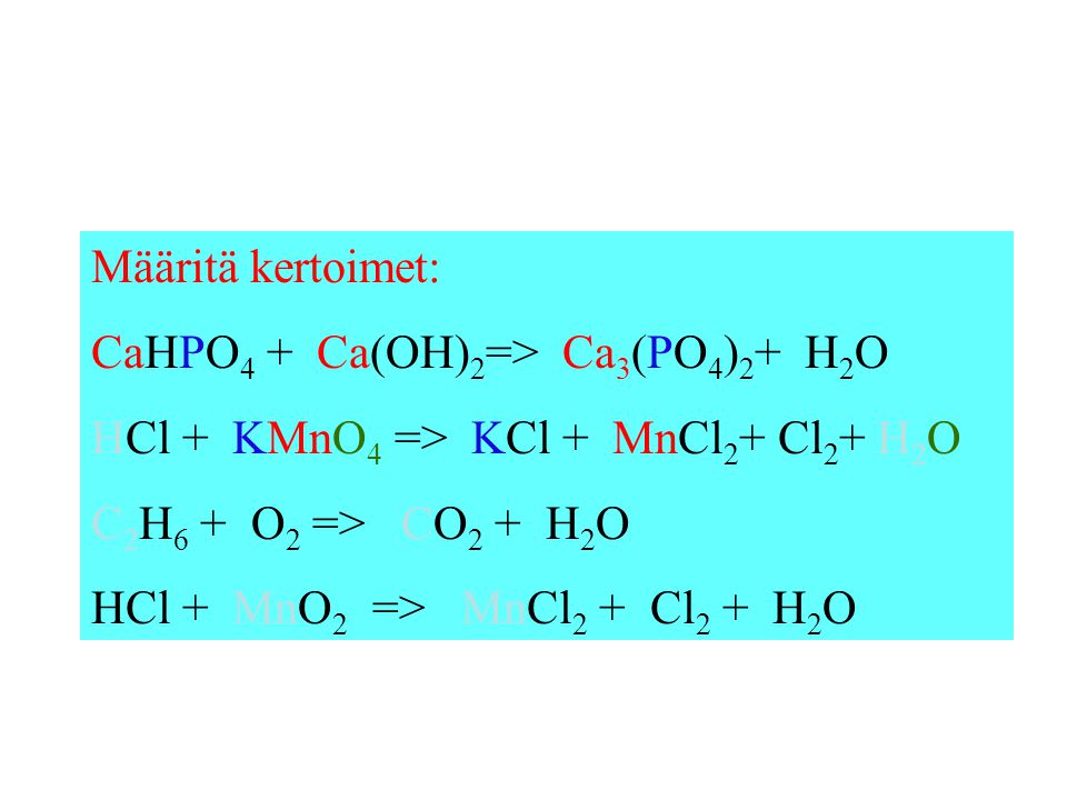 Määritä kertoimet: CaHPO4 + Ca(OH)2=> Ca3(PO4)2+ H2O. HCl + KMnO4 => KCl + MnCl2+ Cl2+ H2O. C2H6 + O2 => CO2 + H2O.