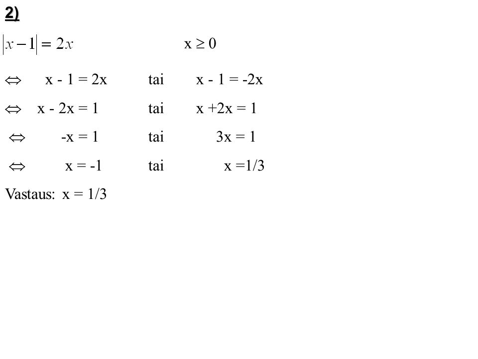 2) x  0.  x - 1 = 2x tai x - 1 = -2x.  x - 2x = 1 tai x +2x = 1.  -x = 1 tai 3x = 1.