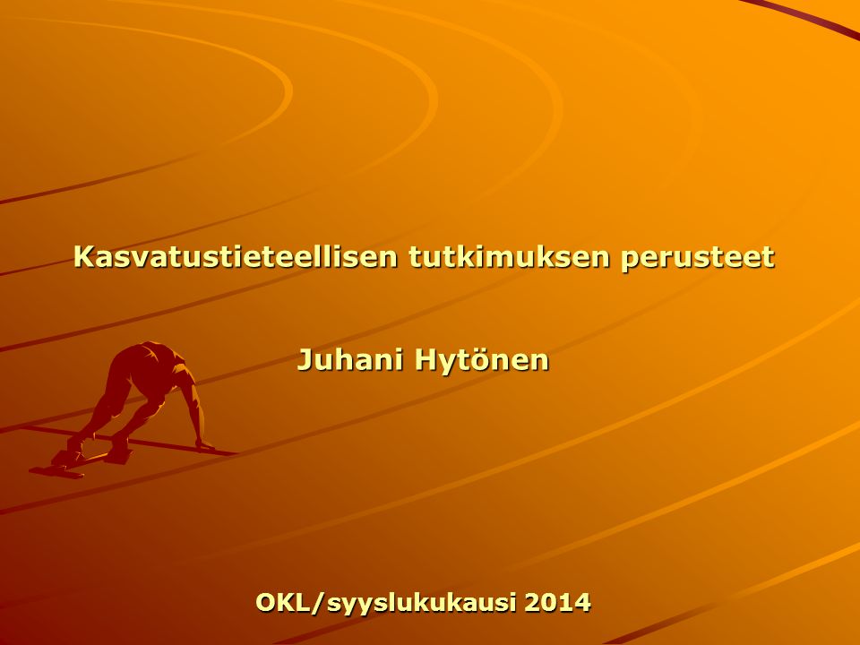 Kasvatustieteellisen tutkimuksen perusteet Juhani Hytönen OKL/syyslukukausi 2014
