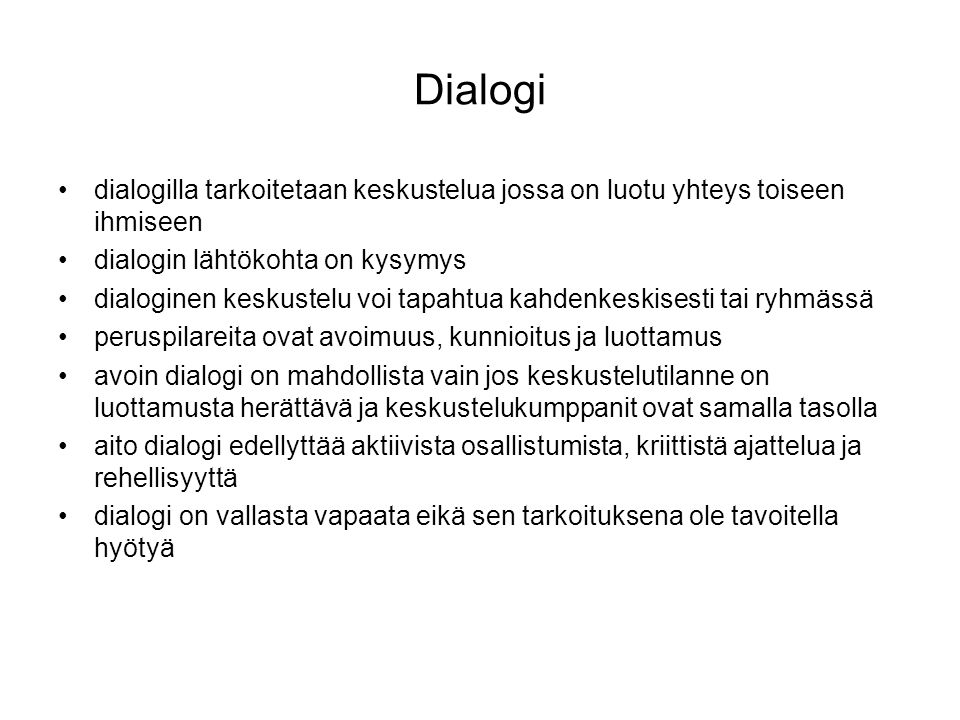 Dialogi dialogilla tarkoitetaan keskustelua jossa on luotu yhteys toiseen ihmiseen. dialogin lähtökohta on kysymys.