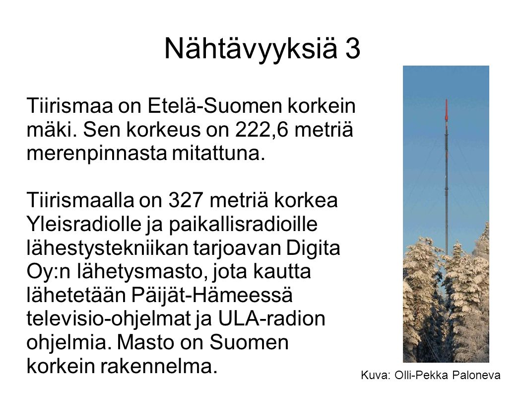 Nähtävyyksiä 3 Tiirismaa on Etelä-Suomen korkein mäki. Sen korkeus on 222,6 metriä merenpinnasta mitattuna.