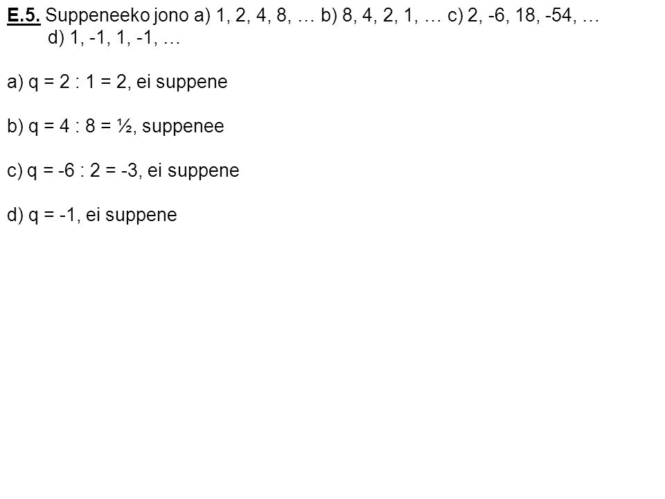 E.5. Suppeneeko jono a) 1, 2, 4, 8, … b) 8, 4, 2, 1, … c) 2, -6, 18, -54, …