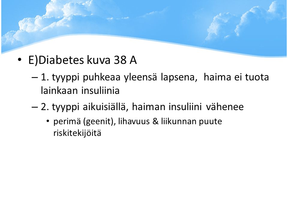E)Diabetes kuva 38 A 1. tyyppi puhkeaa yleensä lapsena, haima ei tuota lainkaan insuliinia. 2. tyyppi aikuisiällä, haiman insuliini vähenee.