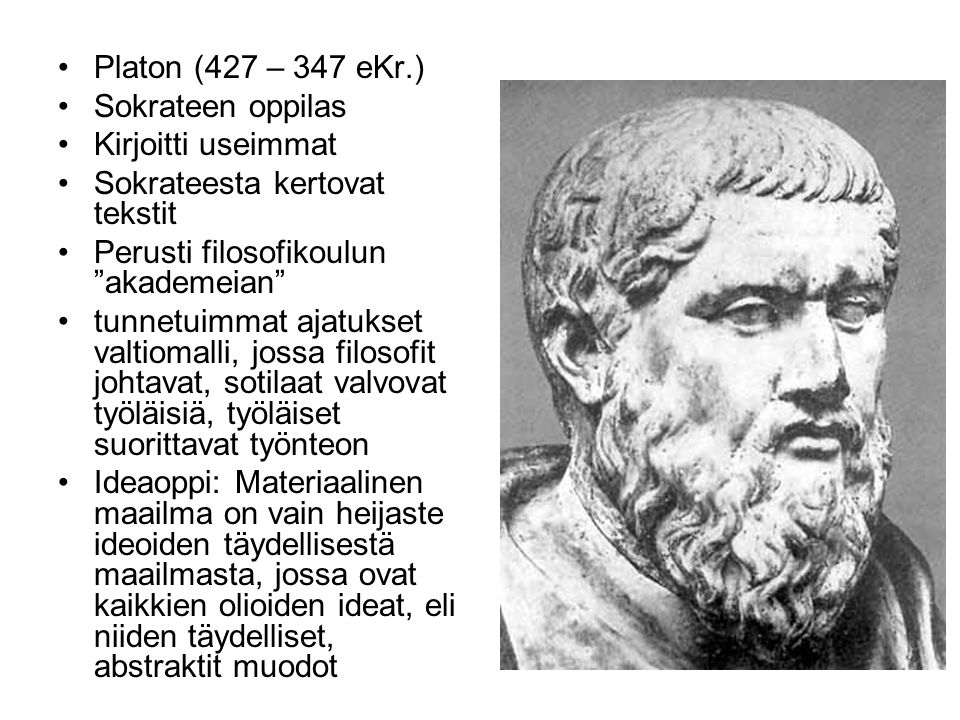 Platon (427 – 347 eKr.) Sokrateen oppilas. Kirjoitti useimmat. Sokrateesta kertovat tekstit. Perusti filosofikoulun akademeian