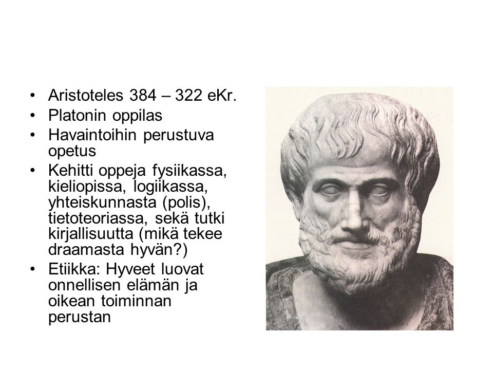 Aristoteles 384 – 322 eKr. Platonin oppilas. Havaintoihin perustuva opetus.