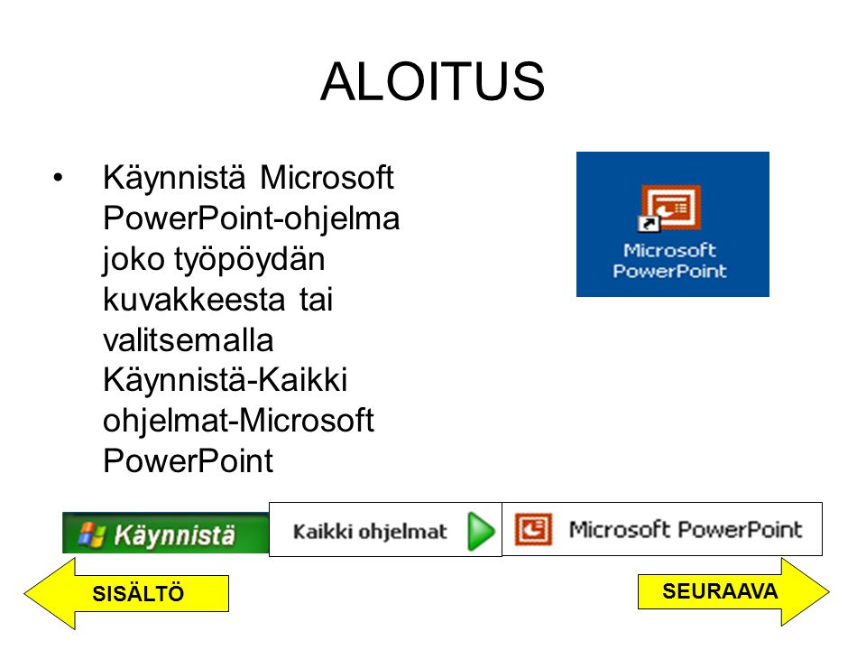 ALOITUS Käynnistä Microsoft PowerPoint-ohjelma joko työpöydän kuvakkeesta tai valitsemalla Käynnistä-Kaikki ohjelmat-Microsoft PowerPoint.