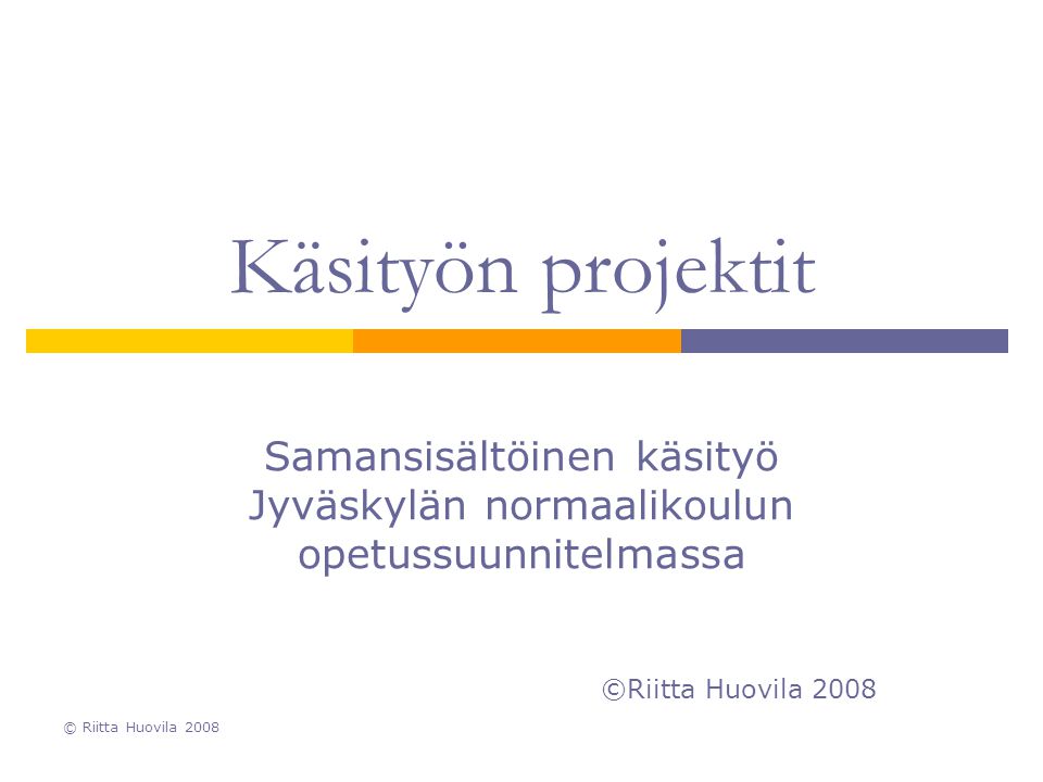 Käsityön projektit Samansisältöinen käsityö Jyväskylän normaalikoulun opetussuunnitelmassa. ©Riitta Huovila