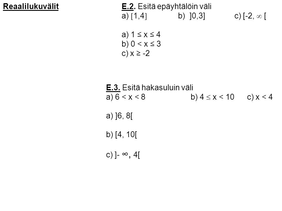 Reaalilukuvälit E.2. Esitä epäyhtälöin väli. a) 1,4 b) ]0,3] c) [-2,  [ a) 1 ≤ x ≤ 4. b) 0 < x ≤ 3.