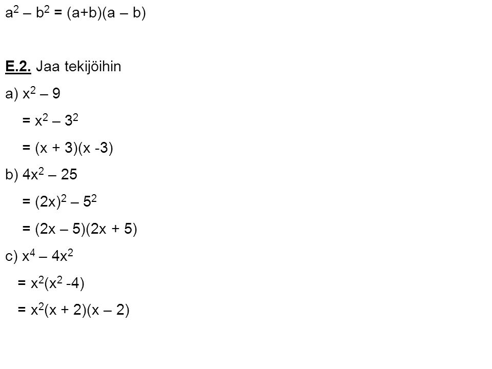 a2 – b2 = (a+b)(a – b) E.2. Jaa tekijöihin. a) x2 – 9. = x2 – 32. = (x + 3)(x -3) b) 4x2 – 25. = (2x)2 – 52.