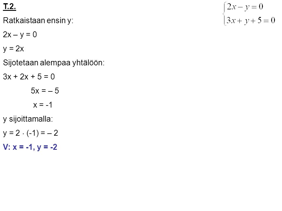 T.2. Ratkaistaan ensin y: 2x – y = 0. y = 2x. Sijotetaan alempaa yhtälöön: 3x + 2x + 5 = 0. 5x = – 5.