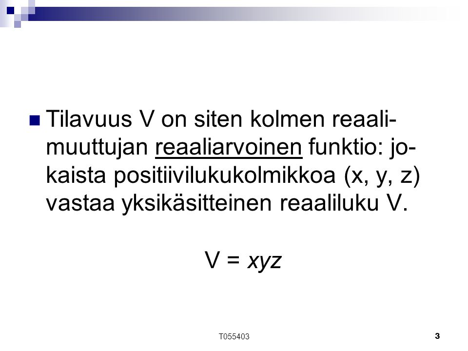 Tilavuus V on siten kolmen reaali-muuttujan reaaliarvoinen funktio: jo-kaista positiivilukukolmikkoa (x, y, z) vastaa yksikäsitteinen reaaliluku V.