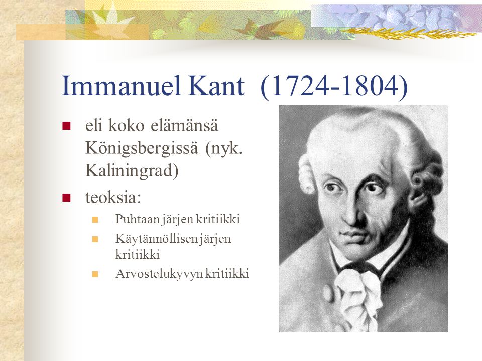 Immanuel Kant ( ) eli koko elämänsä Königsbergissä (nyk. Kaliningrad) teoksia: Puhtaan järjen kritiikki.